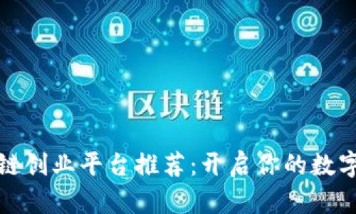 优秀区块链创业平台推荐：开启你的数字财富之路