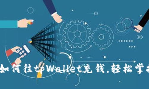 详细指南：如何往tpWallet充钱，轻松掌握资金管理