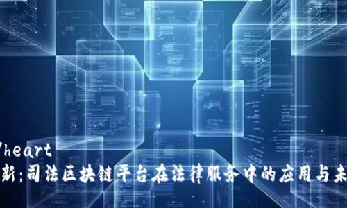 heart/heart  
探索创新：司法区块链平台在法律服务中的应用与未来发展