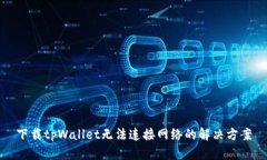 下载tpWallet无法连接网络的