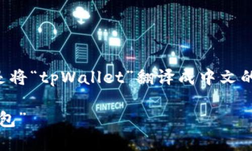 以下是将“tpWallet”翻译成中文的结果：

“tp钱包”