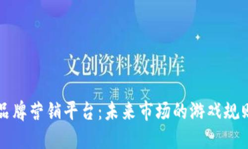 区块链品牌营销平台：未来市场的游戏规则改变者