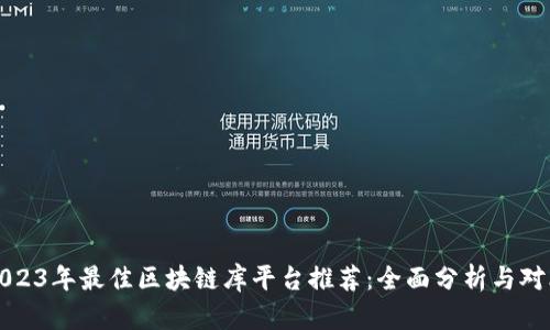 2023年最佳区块链库平台推荐：全面分析与对比