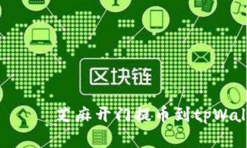  пребывающий芝麻开门提币到tpWallet的最佳链选择解析