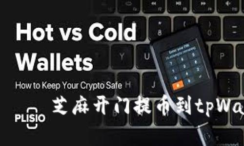  пребывающий芝麻开门提币到tpWallet的最佳链选择解析
