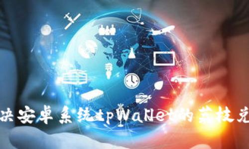如何解决安卓系统tpWallet的荔枝兑换问题