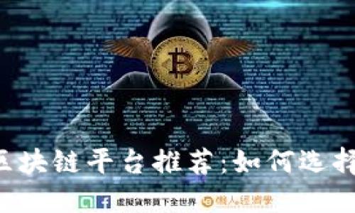 2023年最佳区块链平台推荐：如何选择适合您的项目