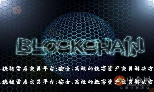 区块链雷盾交易平台：安全、高效的数字资产交易解决方案

区块链雷盾交易平台：安全、高效的数字资产交易解决方案