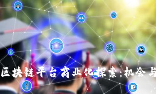 开源区块链平台商业化探索：机会与挑战