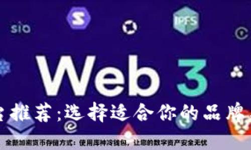 区块链平台推荐：选择适合你的品牌与应用场景