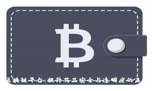 药品流通区块链平台：提升药品安全与透明度的未来解决方案