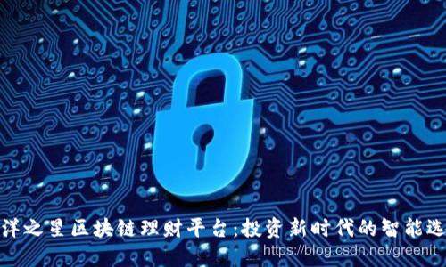 海洋之星区块链理财平台：投资新时代的智能选择