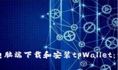 如何在电脑端下载和安装
