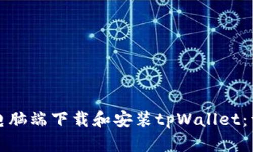 如何在电脑端下载和安装tpWallet：详细指南