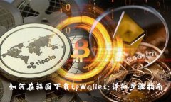 如何在韩国下载tpWallet：详