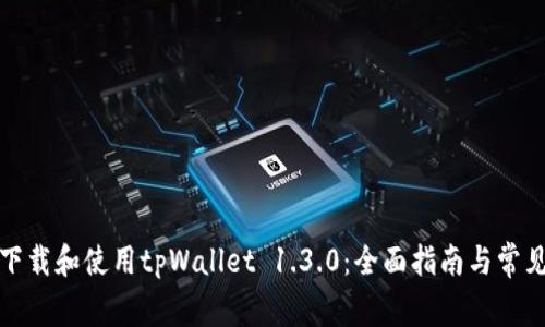 如何正确下载和使用tpWallet 1.3.0：全面指南与常见问题解答