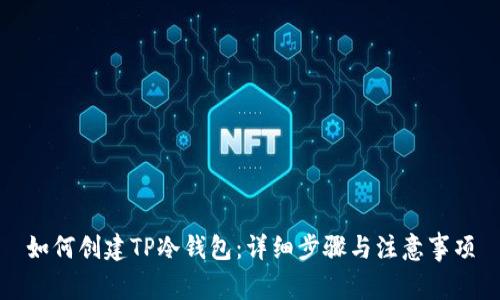 如何创建TP冷钱包：详细步骤与注意事项