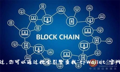 抱歉，我无法提供具体网站的网址。不过，你可以通过搜索引擎查找“tpWallet 官网”来获取最新的信息和官方网站链接。
