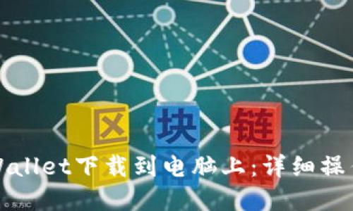 如何将tpWallet下载到电脑上：详细操作流程指南