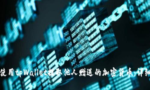 如何使用tpWallet提取他人赠送的加密货币：详细指南