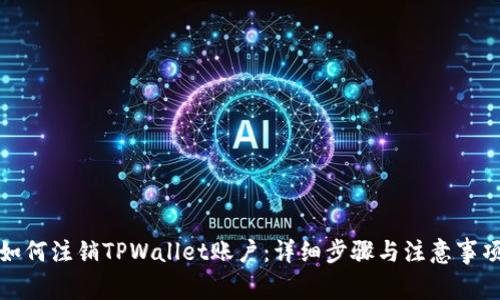 如何注销TPWallet账户：详细步骤与注意事项