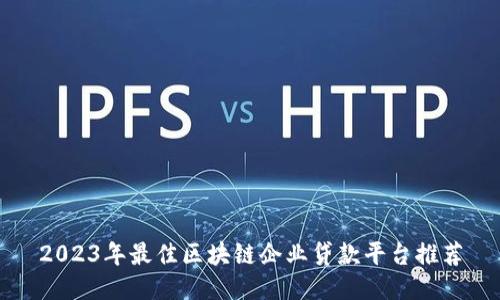 2023年最佳区块链企业贷款平台推荐