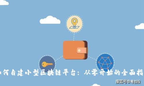 如何自建小型区块链平台: 从零开始的全面指南