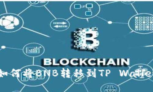 抹茶交易所如何将BNB转移到TP Wallet的详细指南