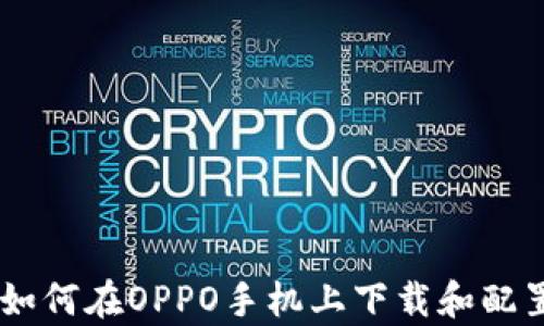 
详细指南：如何在OPPO手机上下载和配置tpWallet