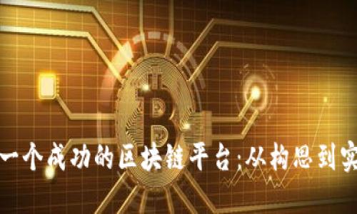 : 如何开发下一个成功的区块链平台：从构思到实施的完整指南