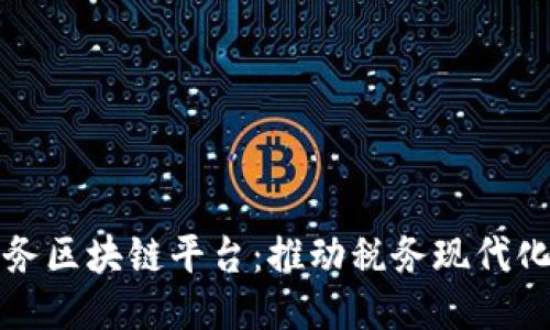 江西省税务区块链平台：推动税务现代化的新引擎