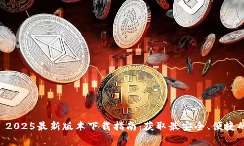 tpWallet 2025最新版本下载指南：获取最安全、便捷的数字钱包