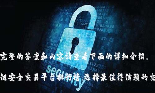 获取完整的答案和内容请查看下面的详细介绍。

区块链安全交易平台排行榜：选择最值得信赖的交易所