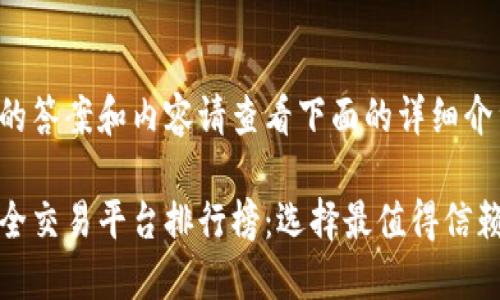 获取完整的答案和内容请查看下面的详细介绍。

区块链安全交易平台排行榜：选择最值得信赖的交易所