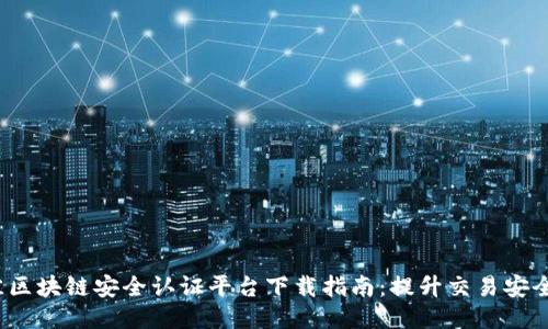 2023年最佳区块链安全认证平台下载指南：提升交易安全与隐私保护