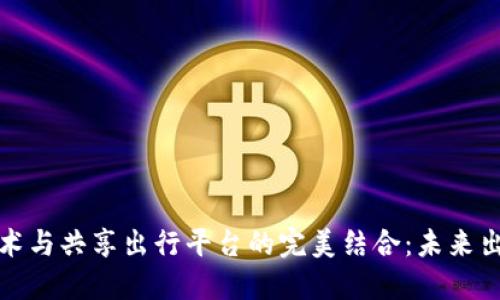 区块链技术与共享出行平台的完美结合：未来出行的革命
