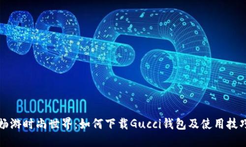 畅游时尚世界：如何下载Gucci钱包及使用技巧