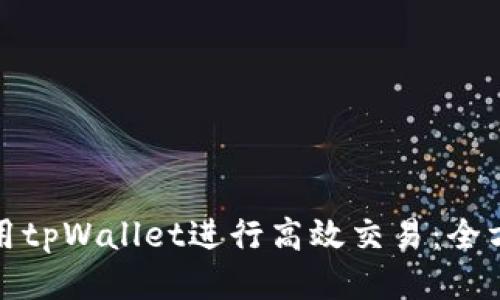如何使用tpWallet进行高效交易：全方位教程