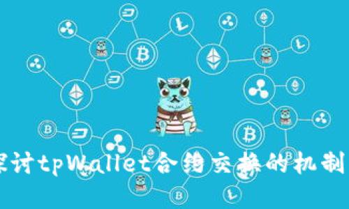 深入探讨tpWallet合约交换的机制与应用