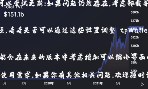 在使用 tpWallet 应用程序时，有时可能需要调整界面的大小以适应个人的视觉需求或操作习惯。以下是几个步骤和提示，帮助你缩小 tpWallet app 的界面：

### 1. 检查应用内设置
许多应用程序都有内置的界面调整选项。打开 tpWallet，进入“设置”或“显示”选项。查看是否有字体或界面缩放的相关设置。如果有，你可以尝试选择较小的字体或缩放比例。

### 2. 调整设备的显示设置
如果应用内部没有界面缩小的选项，你可以尝试调整手机或平板电脑的显示设置。在设备的设置中，查找“显示”或“屏幕”选项，并调整“字体大小”和“显示大小”。选择较小的选项，这将影响所有应用程序的界面，包括 tpWallet。

### 3. 使用阅读模式（如果支持）
一些设备提供阅读模式或简洁模式，这可能会改变应用的界面布局，减小视觉元素的占用空间。检查 tpWallet 应用或你的设备是否支持此功能。

### 4. 更新或重新安装应用
有时候，旧版本的应用可能会存在界面问题。确保你的 tpWallet 是最新版本。如果不是，可以尝试更新；如果问题仍然存在，考虑卸载并重新安装应用，看看是否会恢复正常的界面显示。

### 5. 使用辅助功能设置
手机系统通常会提供一些辅助功能设置，例如放大或缩小界面。查看设备的“辅助功能”选项，看看是否可以通过这些设置调整 tpWallet 的显示。

### 6. 反馈给开发者
如果以上方法都无法解决问题，可以考虑向 tpWallet 的开发者反馈你的困扰。开发者可能会在未来的版本中考虑增加可以缩小界面的选项。

通过以上这些方法，你应该能够成功地缩小 tpWallet app 的界面，使其更符合你的个人使用需求。如果你有其他相关问题，欢迎随时询问！