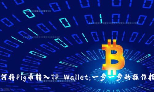 如何将Pig币转入TP Wallet：一步一步的操作指南