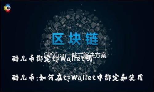 酷儿币绑定tpWallet吗

酷儿币：如何在tpWallet中绑定和使用