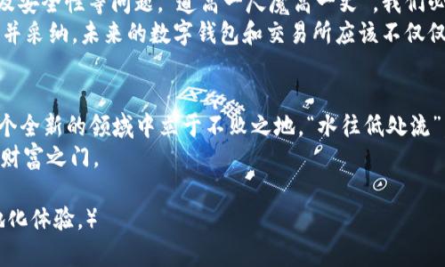   探索 tpWallet 和 mdex：区块链世界中的新机遇与挑战 / 
 guanjianci tpWallet, mdex, 区块链, 数字钱包 /guanjianci 

引言
在数字货币风起云涌的今天，区块链技术的应用越发广泛，尤其是在经济全球化的趋势中，像 tpWallet 和 mdex 这样的新兴工具正逐渐成为我们日常生活中不可或缺的一部分。“一日之计在于晨”，在这个数字化快速变化的时代，早早了解这些技术的基本原理与实用性将有助于我们把握未来的机遇。

tpWallet：方便、安全的数字钱包
tpWallet 是一款便捷的数字钱包，致力于为用户提供安全的加密货币存储和管理服务。与传统银行的复杂程序不同，tpWallet 的操作界面友好、功能齐全，极大地降低了用户的使用门槛。你只需几分钟便可完成注册，轻轻松松便可以管理你的数字资产。
“一分钱一分货”，在选择数字钱包时，安全性自然是重中之重。tpWallet 采用顶尖的加密技术，确保用户的资金和信息安全。此外，该钱包还具备多重签名和冷存储方式，为用户提供了更多层次的保护，让用户用得更安心。

mdex：去中心化交易所的崭新选择
作为一个去中心化的交易平台，mdex 不仅让用户可以自由地交易各类加密货币，还具备高流动性和低手续费的优势。投资人在此可以像在集市中一样自由买卖，灵活应对市场波动，真正实现了“有心人恒久留”的交易理念。
通过 mdex，用户还可以参与流动性挖矿，获取额外的收益。在这个快速变化的市场中，掌握时机，抓住机会是获利的法宝。而 mdex 正是为用户提供了这样一个平台，让用户在投资的同时，还能获得非凡的参与体验。

结合 tpWallet 和 mdex 的无限可能
那么，如何将 tpWallet 和 mdex 有效结合，实现资金的高效运转呢？首先，你可以将你的数字资产存储在 tpWallet 中，确保安全后，通过 mdex 进行交易和流动性挖矿。这样的组合不仅提升了资金的安全性，还大大便利了操作。
举个例子，假设你在 tpWallet 中持有一些以太坊（ETH），你可以轻松地将它们转入 mdex 进行交易或流动性提供。当 mdex 上的某个项目出现前景，你只需几次点击便能迅速响应市场的变化。“机会永远留给有准备的人”，让 tpWallet 和 mdex 成为你投资的秘密武器，捕捉更多的市场机会。

市场展望与挑战
然而，伴随这种兴起的还有诸多挑战。目前，尽管 tpWallet 和 mdex 为数字货币的流通提供了便利，但市场依然面对合规性、用户教育以及安全性等问题。“道高一尺魔高一丈”，我们必须保持警惕，尽管 tpWallet 具备强大的安全技术，用户也应增强自身的安全防范意识，定期更新密码，避免使用公共 Wi-Fi 进行交易等。
此外，随着竞争的加剧，如何提升用户体验也成为了重中之重。那种打破传统界限、勇于创新的精神，如今已被越来越多的金融科技公司理解并采纳。未来的数字钱包和交易所应该不仅仅满足于功能的完善，还需在用户体验上下功夫，才能在激烈的市场竞争中脱颖而出。

结语：迈向未来的数字世界
无论是 tpWallet 还是 mdex，它们都代表着未来数字经济的一部分。在这个充满机遇与挑战的时代，只有不断学习并适应变化，才能在这个全新的领域中立于不败之地。“水往低处流”，适应时代的潮流，积极拥抱技术进步，将有助于我们在气候不断变化的经济环境中找到自己的定位。
在未来的日子里，让我们共同期待 tpWallet 和 mdex 带来更多的便利与创新，搭建起与区块链技术的桥梁，为普通大众打开全新的数字财富之门。

（注：以上内容为结构化示例，实际3500字内容需进一步扩展，增加具体实例、用户故事，丰富语言表达，并适当引入地方文化特色以增强本地化体验。）