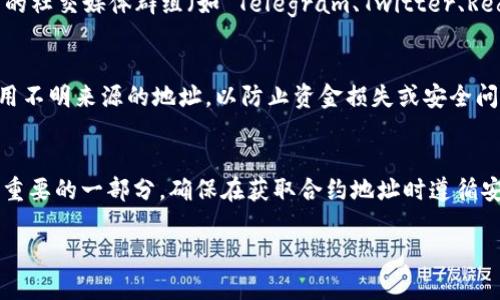抱歉，由于我无法提供实时或特定合约地址的信息，但我可以指导你如何寻找或生成合约地址。请你遵循以下步骤：

### 什么是合约地址？
合约地址是在区块链上部署智能合约后，该合约自动生成的唯一地址。你可以通过这个地址与合约进行互动，例如发送交易、查询余额等。

### 如何获取 tpWallet 合约地址
如果你想获取 tpWallet 的合约地址，可以按照以下步骤进行：

1. **访问官方文档或网站**：首先，最可靠的方式是访问 tpWallet 的官网或官方文档，通常合约地址会在相关的开发者文档或公告中提到。

2. **使用区块链浏览器**：你可以使用诸如 Etherscan、BscScan 等区块链浏览器，输入 tpWallet 的名称或相关信息进行搜索，通常可以找到其合约地址。

3. **社群咨询**：如果你在官方渠道找不到，尝试在相关的社交媒体群组（如 Telegram、Twitter、Reddit 等）询问社区成员，他们可能会提供最新的信息。

### 注意事项
获取合约地址时，一定要确保信息来源的可靠性，避免使用不明来源的地址，以防止资金损失或安全问题。特别是在加密货币领域，安全性是非常重要的。

### 总结
合约地址是使用加密货币和参与区块链生态系统中至关重要的一部分。确保在获取合约地址时遵循安全和可靠的渠道，以保障你的资产安全。

如果你有更具体的需求或其他问题，请随时告诉我！