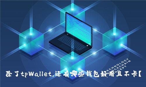 除了tpWallet，还有哪些钱包好用且不卡？