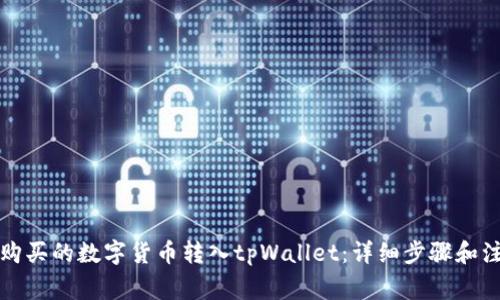 如何将购买的数字货币转入tpWallet：详细步骤和注意事项