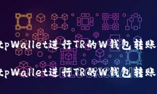 如何使用tpWallet进行TR的W钱包转账：完整指南

如何使用tpWallet进行TR的W钱包转账：完整指南