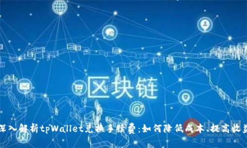 深入解析tpWallet兑换手续费：如何降低成本、提高收益