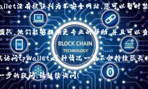 对于您提到的“tpWallet中的网址无法进入”，以下是一些可能的解决方案和建议：

### 检查网络连接
确认您的设备是否连接到互联网。尝试访问其他网站以确保网络连接正常。如果其他网站可以正常访问，而tpWallet无法打开，那么问题可能出在网站本身。

### 确认网址的正确性
确保您输入的网址是正确的。有时小的拼写错误或多余的空格都可能导致网页无法加载。请仔细检查网址的每一个字符。

### 清除浏览器缓存
浏览器缓存可能会导致访问某些网站时出现问题。尝试清除浏览器缓存，然后重新访问tpWallet。以下是一些简单的步骤：
ul
    li在浏览器设置中找到“隐私与安全”选项。/li
    li选择“清除浏览数据”。/li
    li选择清除“缓存的图片和文件”。/li
    li点击“清除数据”。/li
/ul

### 尝试其他浏览器或设备
有时，特定的浏览器可能会与某些网站不兼容。您可以尝试在不同的浏览器中打开tpWallet，例如Chrome、Firefox或Safari。同时，也可以尝试在其他设备上访问该网站，看看问题是否依然存在。

### 检查防火墙和安全软件设置
某些防火墙或安全软件可能会屏蔽特定网站。检查您的安全设置，确保tpWallet没有被误判为不安全网站。您可以暂时禁用防火墙或安全软件进行测试，但切记在测试后及时恢复它们的正常运行。

### 联系tpWallet的客服支持
如果经过以上步骤后问题仍未解决，建议联系tpWallet的官方客服或支持团队。他们能够提供更专业的帮助，并且可以查看是否存在服务器端的问题。

### 等待一段时间再试
有时候，网站服务器可能会出现临时故障。您可以尝试稍等待片刻，再次尝试访问tpWallet。这种情况一般不会持续很长时间，如果是服务器问题，通常会在几小时内解决。

希望这些建议能帮助您解决“tpWallet中的网址无法进入”的问题。如有进一步的疑问，请继续询问！