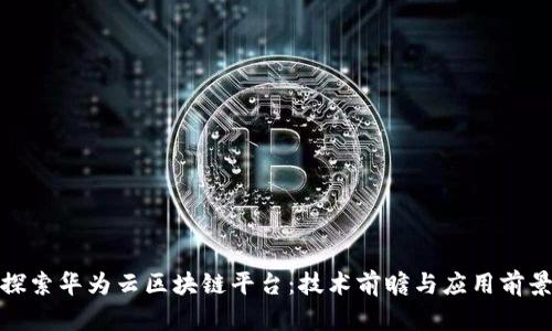 探索华为云区块链平台：技术前瞻与应用前景